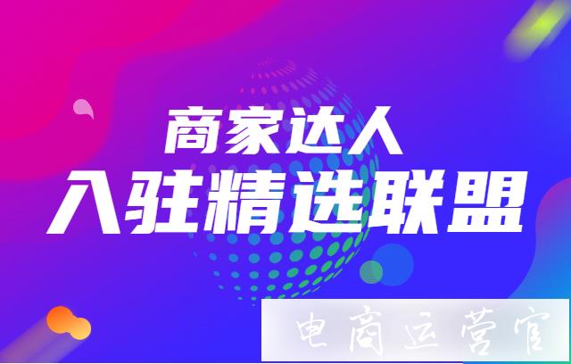 商家 達(dá)人入駐精選聯(lián)盟視頻教程